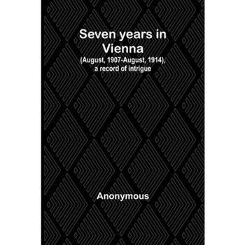 Seven years in Vienna (August, 1907-August, 1914), a record of intrigue