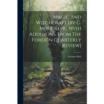 Magic And Witchcraft [by G. Moir. Repr., With Additions, From The Foreign Quarterly Review]