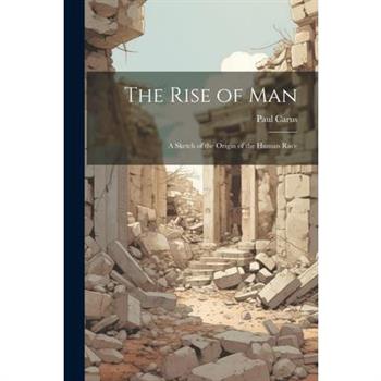 The Rise of man; a Sketch of the Origin of the Human Race