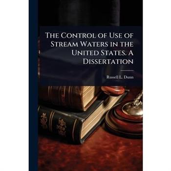 The Control of Use of Stream Waters in the United States. A Dissertation