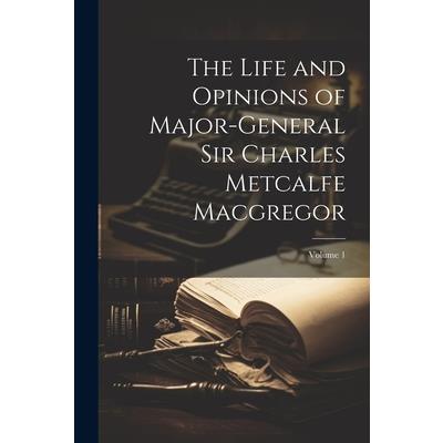 The Life and Opinions of Major-General Sir Charles Metcalfe Macgregor; Volume 1
