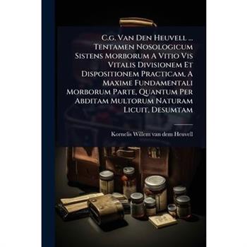 C.g. Van Den Heuvell ... Tentamen Nosologicum Sistens Morborum A Vitio Vis Vitalis Divisionem Et Dispositionem Practicam, A Maxime Fundamentali Morborum Parte, Quantum Per Abditam Multorum Naturam Lic