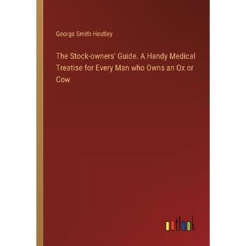 The Stock-owners’ Guide. A Handy Medical Treatise for Every Man who Owns an Ox or Cow