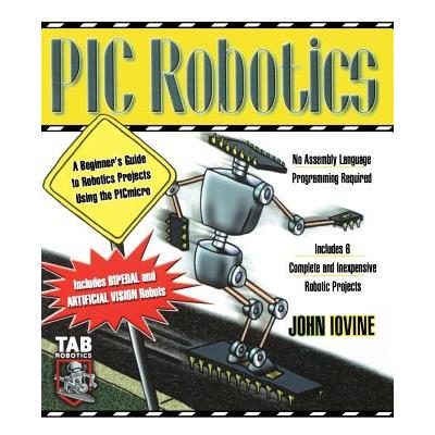 PIC Robotics: A Beginner’s Guide to Robotics Projects Using the PIC Micro