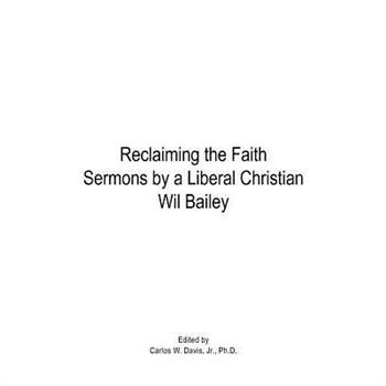 Reclaiming the Faith Sermons by a Liberal Christian Wil Bailey