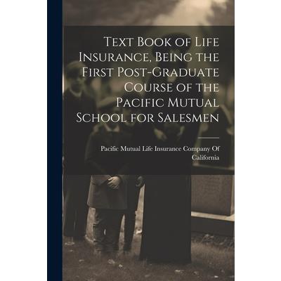 Text Book of Life Insurance, Being the First Post-graduate Course of the Pacific Mutual School for Salesmen