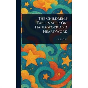 The Children's Tabernacle; Or, Hand-Work and Heart-Work
