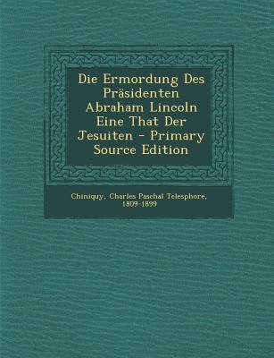Die Ermordung Des Prasidenten Abraham Lincoln Eine That Der Jesuiten - Primary Source Edition
