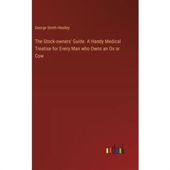 The Stock-owners’ Guide. A Handy Medical Treatise for Every Man who Owns an Ox or Cow