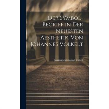 Der Symbol-begriff in der Neuesten Aesthetik. Von Johannes Volkelt