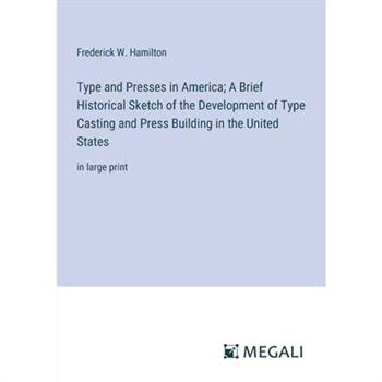 Type and Presses in America; A Brief Historical Sketch of the Development of Type Casting and Press Building in the United States
