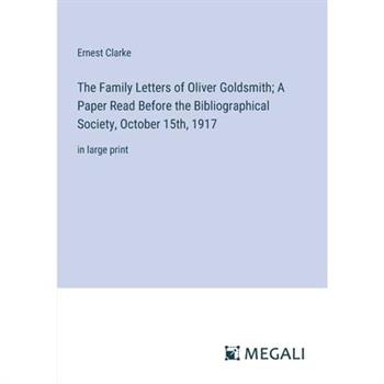 The Family Letters of Oliver Goldsmith; A Paper Read Before the Bibliographical Society, October 15th, 1917