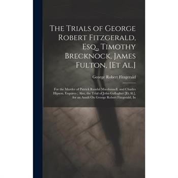 The Trials of George Robert Fitzgerald, Esq., Timothy Brecknock, James Fulton, [Et Al.]