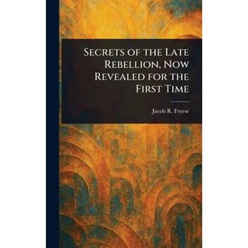 Secrets of the Late Rebellion, Now Revealed for the First Time