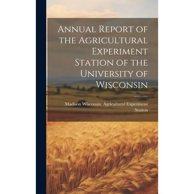 Annual Report of the Agricultural Experiment Station of the University of Wisconsin