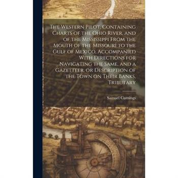 The Western Pilot, Containing Charts of the Ohio River, and of the Mississippi From the Mouth of the Missouri to the Gulf of Mexico, Accompanied With Directions for Navigating the Same, and a Gazettee