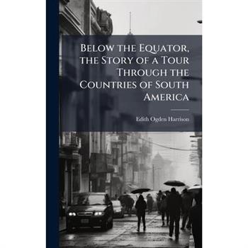 Below the Equator, the Story of a Tour Through the Countries of South America