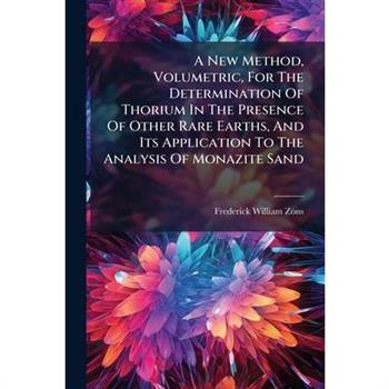 A New Method, Volumetric, For The Determination Of Thorium In The Presence Of Other Rare Earths, And Its Application To The Analysis Of Monazite Sand