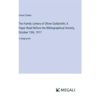 The Family Letters of Oliver Goldsmith; A Paper Read Before the Bibliographical Society, October 15th, 1917