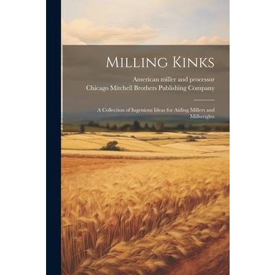 Milling Kinks; a Collection of Ingenious Ideas for Aiding Millers and Millwrights