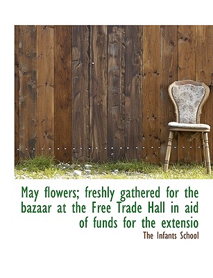 May Flowers; Freshly Gathered for the Bazaar at the Free Trade Hall in Aid of Funds for the Extensio