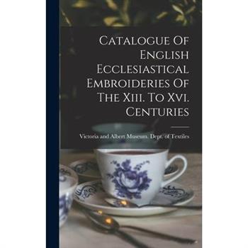 Catalogue Of English Ecclesiastical Embroideries Of The Xiii. To Xvi. Centuries