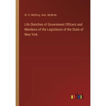 Life Sketches of Government Officers and Members of the Legislature of the State of New York