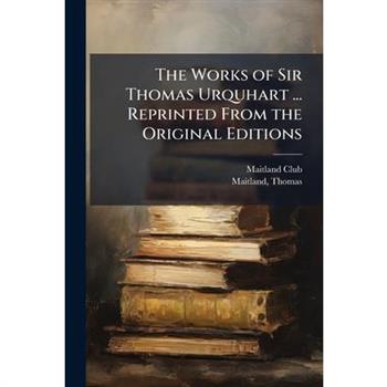 The Works of Sir Thomas Urquhart ... Reprinted From the Original Editions