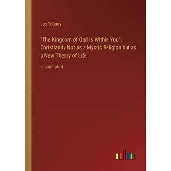 The Kingdom of God Is Within You; Christianity Not as a Mystic Religion but as a New Theory of Life