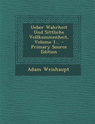 Ueber Wahrheit Und Sittliche Vollkommenheit, Volume 1... - Primary Source Edition