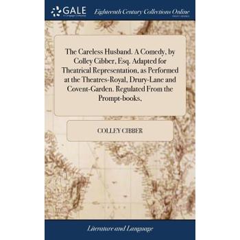 The Careless Husband. a Comedy, by Colley Cibber, Esq. Adapted for Theatrical Representation, as Performed at the Theatres-Royal, Drury-Lane and Covent-Garden. Regulated from the Prompt-Books,