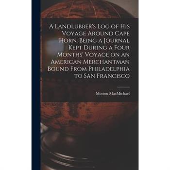 A Landlubber's log of his Voyage Around Cape Horn. Being a Journal Kept During a Four Months' Voyage on an American Merchantman Bound From Philadelphia to San Francisco