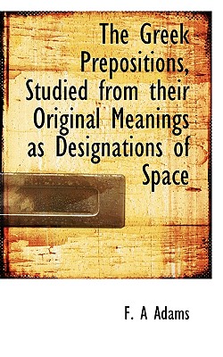 The Greek Prepositions, Studied from Their Original Meanings as Designations of Space