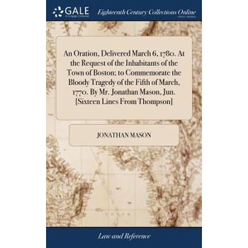 An Oration, Delivered March 6, 1780. at the Request of the Inhabitants of the Town of Boston; To Commemorate the Bloody Tragedy of the Fifth of March, 1770. by Mr. Jonathan Mason, Jun. [sixteen Lines
