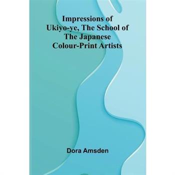 Impressions Of Ukiyo-Ye, The School Of The Japanese Colour-Print Artists