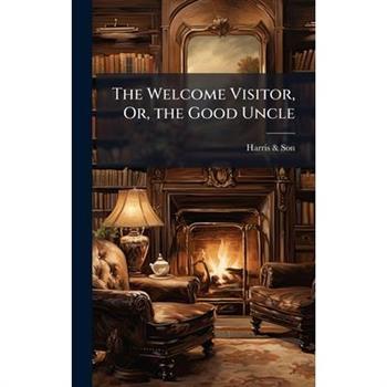 The Welcome Visitor, Or, the Good Uncle