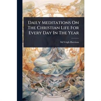Daily Meditations On The Christian Life For Every Day In The Year