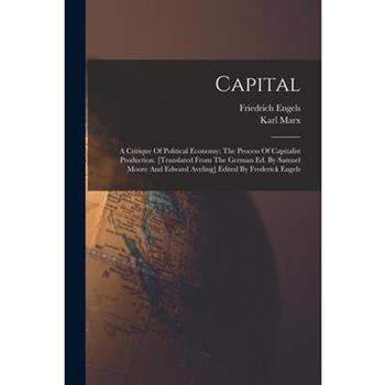 Capital; A Critique Of Political Economy; The Process Of Capitalist Production. [translated From The German Ed. By Samuel Moore And Edward Aveling] Edited By Frederick Engels