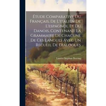 ?tude Comparative Du Fran癟ais, De L'italien De L'espagnol Et Du Danois, Contenant La Grammaire De Chacune De Ces Langues Avec Un Recueil De Dialogues