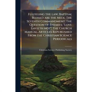 Fulfilling the law; Baptism; Blessed are the Meek; The Seventh Commandment; The Question of Enemies; "Love Envieth not"; The Church Manual. Articles Republished From the Christian Science Periodicals