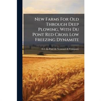 New Farms For Old Through Deep Plowing, With Du Pont Red Cross Low Freezing Dynamite
