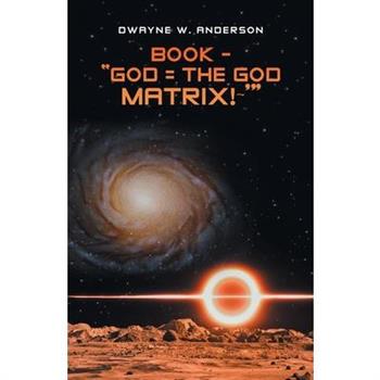 Book - ”God = the God Matrix! ’”