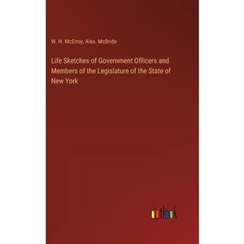 Life Sketches of Government Officers and Members of the Legislature of the State of New York
