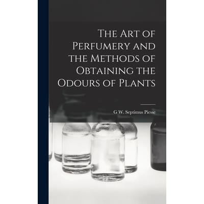 The Art of Perfumery and the Methods of Obtaining the Odours of Plants