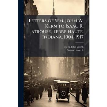 Letters of Sen. John W. Kern to Isaac R. Strouse, Terre Haute, Indiana, 1904-1917