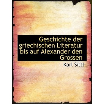 Geschichte Der Griechischen Literatur Bis Auf Alexander Den Grossen