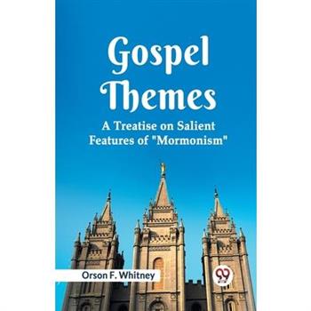 Gospel Themes A Treatise On Salient Features Of "Mormonism"