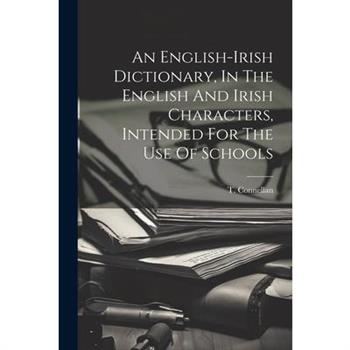 An English-irish Dictionary, In The English And Irish Characters, Intended For The Use Of Schools