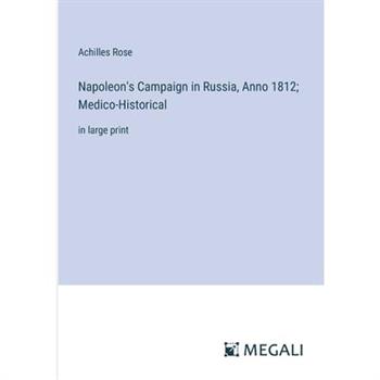 Napoleon’s Campaign in Russia, Anno 1812; Medico-Historical