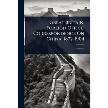 Great Britain. Foreign Office. Correspondence On China, 1872-1904